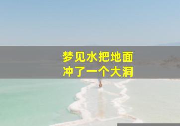 梦见水把地面冲了一个大洞