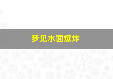 梦见水面爆炸