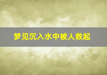 梦见沉入水中被人救起