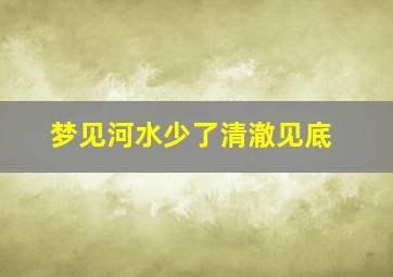 梦见河水少了清澈见底