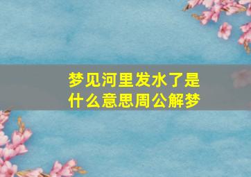 梦见河里发水了是什么意思周公解梦