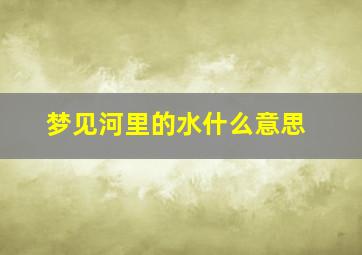 梦见河里的水什么意思