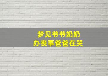 梦见爷爷奶奶办丧事爸爸在哭