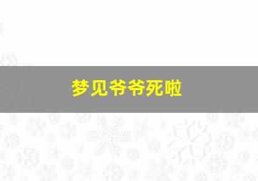 梦见爷爷死啦