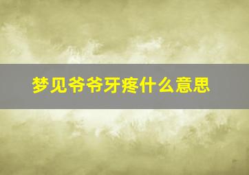 梦见爷爷牙疼什么意思