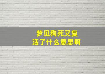 梦见狗死又复活了什么意思啊