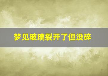 梦见玻璃裂开了但没碎