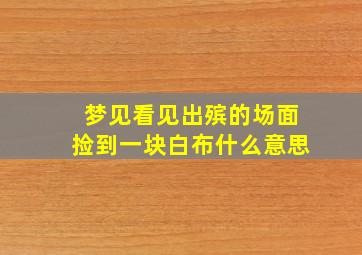 梦见看见出殡的场面捡到一块白布什么意思