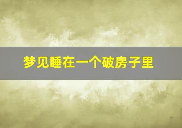 梦见睡在一个破房子里