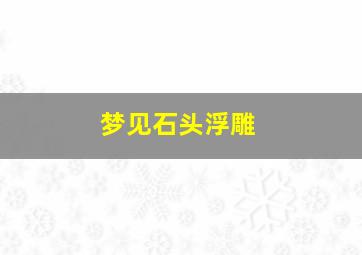 梦见石头浮雕