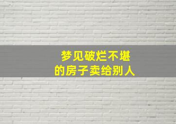 梦见破烂不堪的房子卖给别人