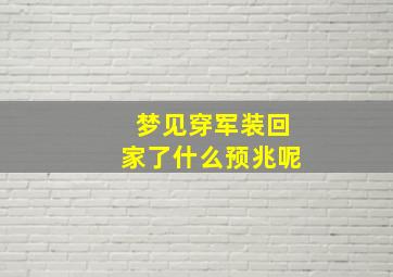 梦见穿军装回家了什么预兆呢