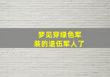 梦见穿绿色军装的退伍军人了