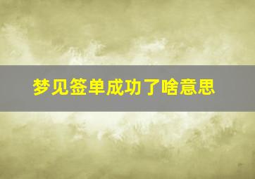 梦见签单成功了啥意思