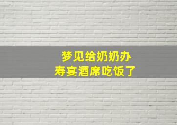 梦见给奶奶办寿宴酒席吃饭了