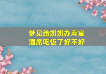 梦见给奶奶办寿宴酒席吃饭了好不好