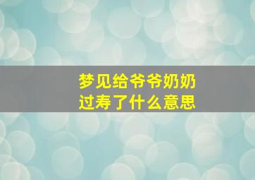 梦见给爷爷奶奶过寿了什么意思