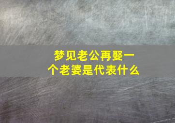 梦见老公再娶一个老婆是代表什么