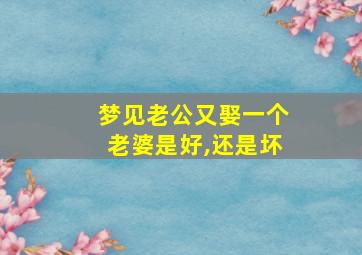 梦见老公又娶一个老婆是好,还是坏