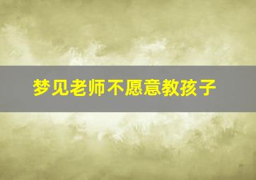 梦见老师不愿意教孩子