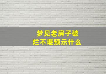 梦见老房子破烂不堪预示什么