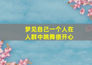 梦见自己一个人在人群中跳舞很开心