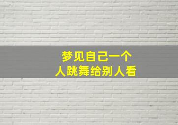 梦见自己一个人跳舞给别人看