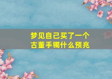 梦见自己买了一个古董手镯什么预兆