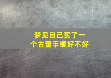 梦见自己买了一个古董手镯好不好