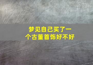 梦见自己买了一个古董首饰好不好