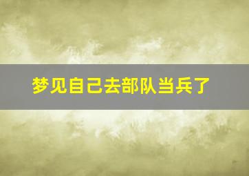 梦见自己去部队当兵了