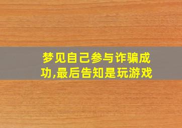 梦见自己参与诈骗成功,最后告知是玩游戏