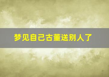 梦见自己古董送别人了