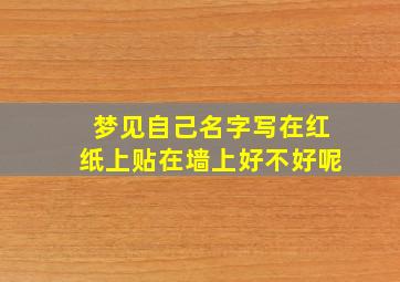 梦见自己名字写在红纸上贴在墙上好不好呢