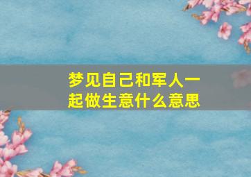 梦见自己和军人一起做生意什么意思