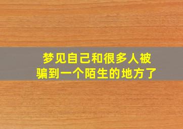 梦见自己和很多人被骗到一个陌生的地方了