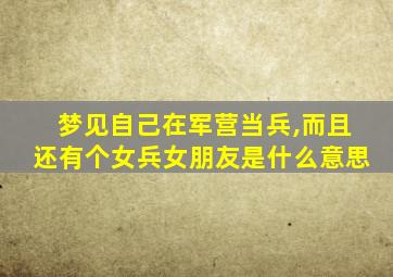 梦见自己在军营当兵,而且还有个女兵女朋友是什么意思