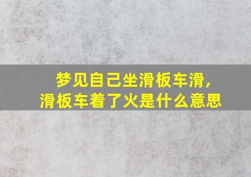 梦见自己坐滑板车滑,滑板车着了火是什么意思