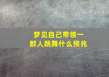 梦见自己带领一群人跳舞什么预兆