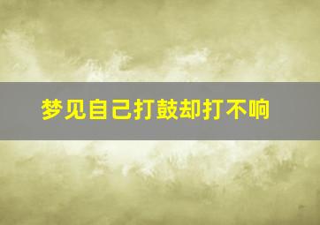 梦见自己打鼓却打不响