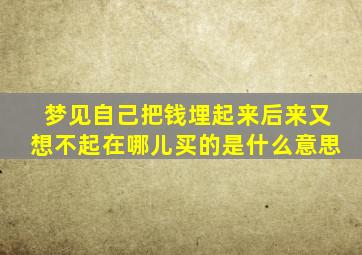 梦见自己把钱埋起来后来又想不起在哪儿买的是什么意思