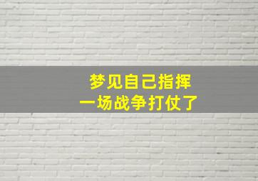 梦见自己指挥一场战争打仗了