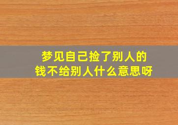 梦见自己捡了别人的钱不给别人什么意思呀