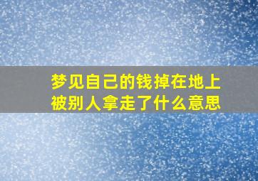 梦见自己的钱掉在地上被别人拿走了什么意思