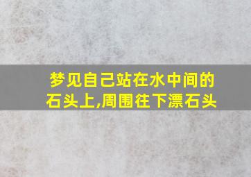 梦见自己站在水中间的石头上,周围往下漂石头