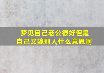 梦见自己老公很好但是自己又嫁别人什么意思啊