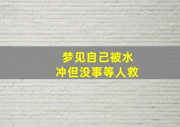 梦见自己被水冲但没事等人救