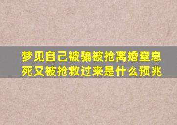 梦见自己被骗被抢离婚窒息死又被抢救过来是什么预兆