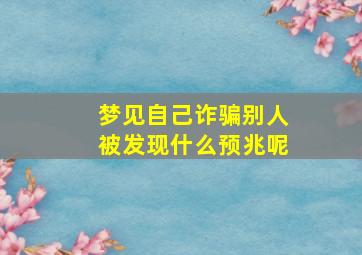 梦见自己诈骗别人被发现什么预兆呢