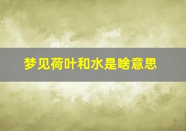 梦见荷叶和水是啥意思